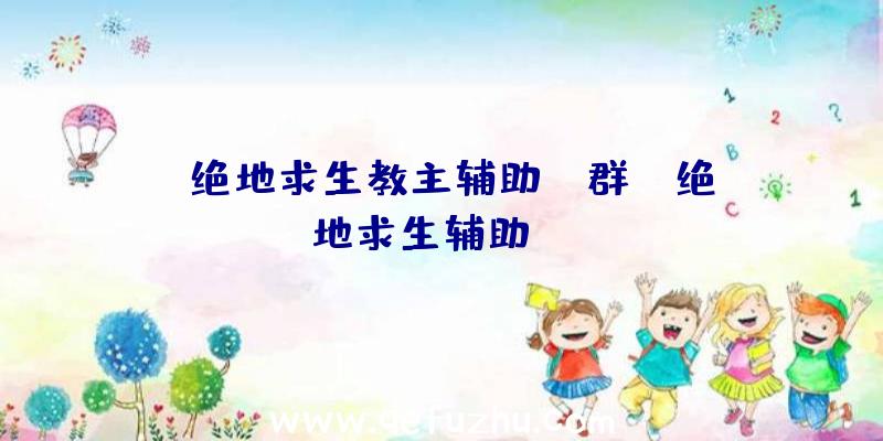 「绝地求生教主辅助qq群」|绝地求生辅助sss